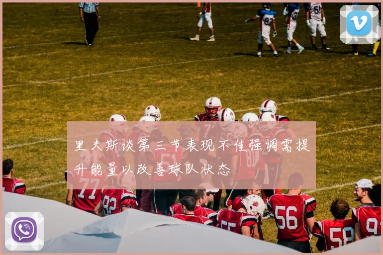 里夫斯谈第三节表现不佳强调需提升能量以改善球队状态