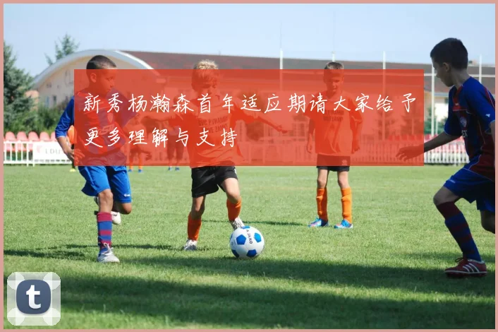 新秀杨瀚森首年适应期请大家给予更多理解与支持