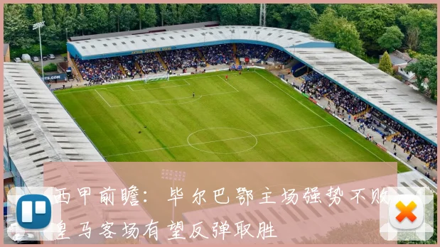 西甲前瞻：毕尔巴鄂主场强势不败皇马客场有望反弹取胜