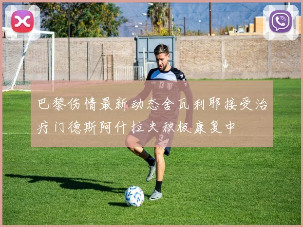 巴黎伤情最新动态舍瓦利耶接受治疗门德斯阿什拉夫积极康复中