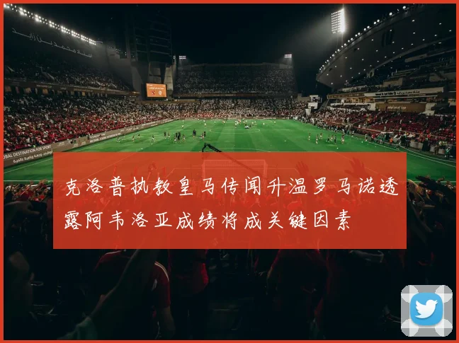 克洛普执教皇马传闻升温罗马诺透露阿韦洛亚成绩将成关键因素