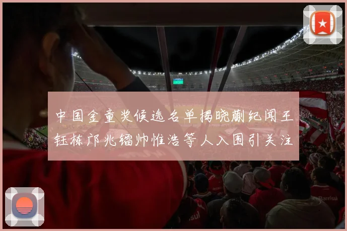 中国金童奖候选名单揭晓蒯纪闻王钰栋邝兆镭帅惟浩等人入围引关注