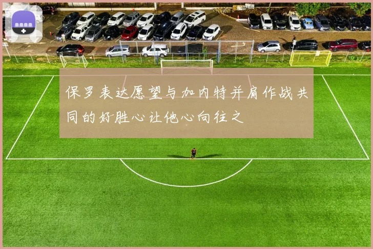 保罗表达愿望与加内特并肩作战共同的好胜心让他心向往之