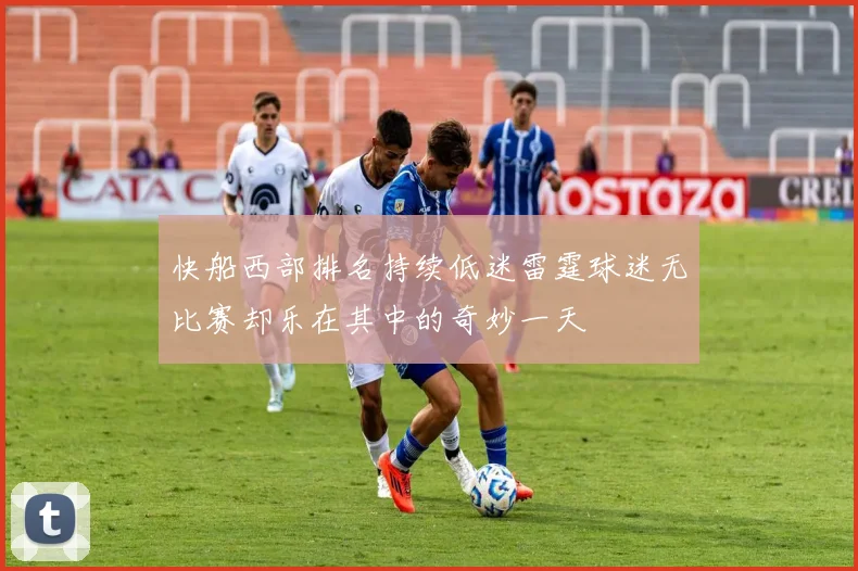 快船西部排名持续低迷雷霆球迷无比赛却乐在其中的奇妙一天