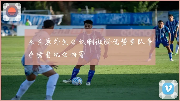米兰意外失分仅剩微弱优势多队争夺榜首机会均等