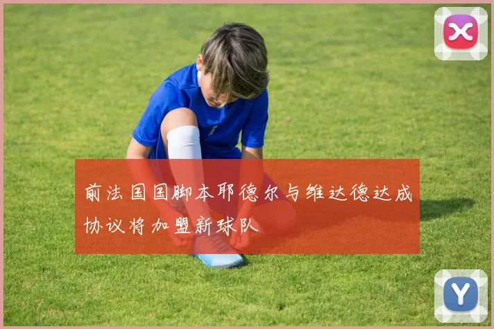 前法国国脚本耶德尔与维达德达成协议将加盟新球队