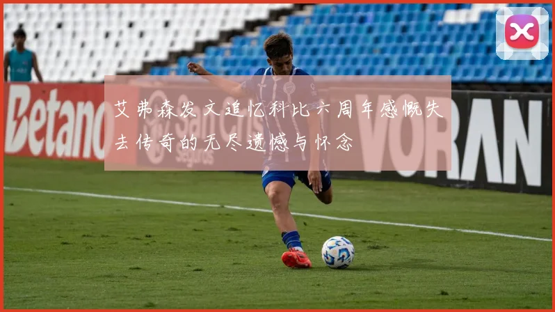 艾弗森发文追忆科比六周年感慨失去传奇的无尽遗憾与怀念