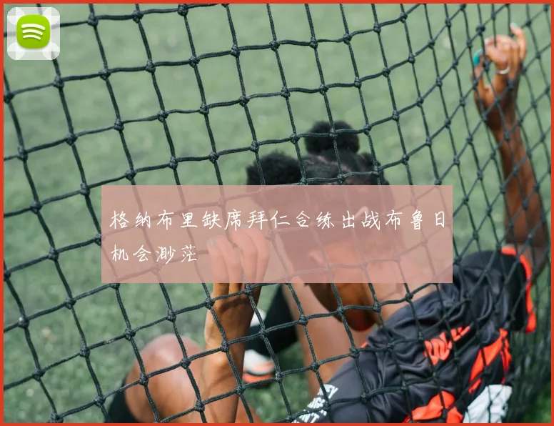 格纳布里缺席拜仁合练出战布鲁日机会渺茫