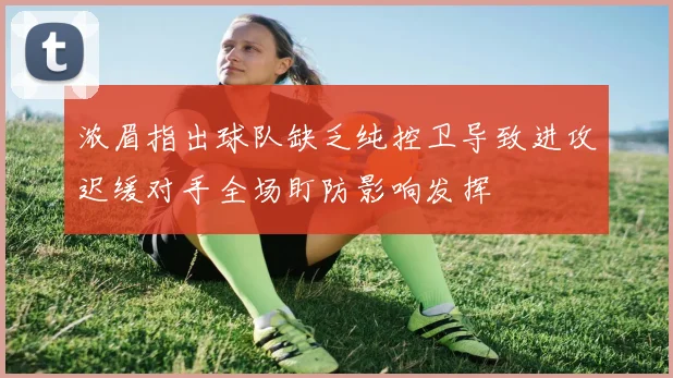 浓眉指出球队缺乏纯控卫导致进攻迟缓对手全场盯防影响发挥